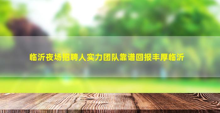 临沂夜场招聘人实力团队靠谱回报丰厚临沂