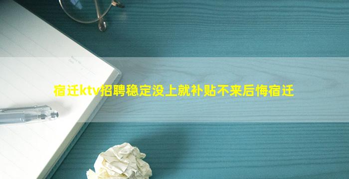 宿迁ktv招聘稳定没上就补贴不来后悔宿迁