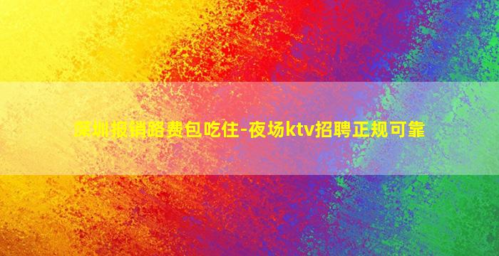 深圳报销路费包吃住-夜场ktv招聘正规可靠