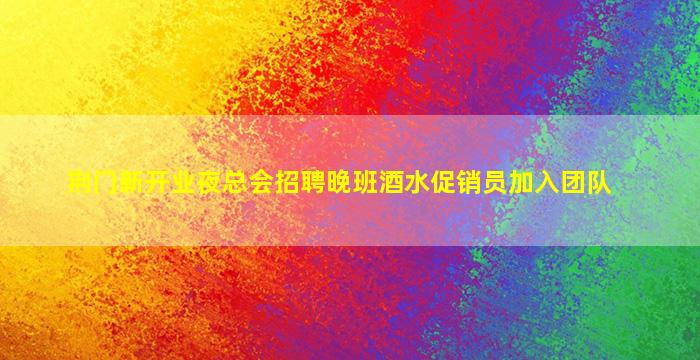 荆门新开业夜总会招聘晚班酒水促销员加入团队